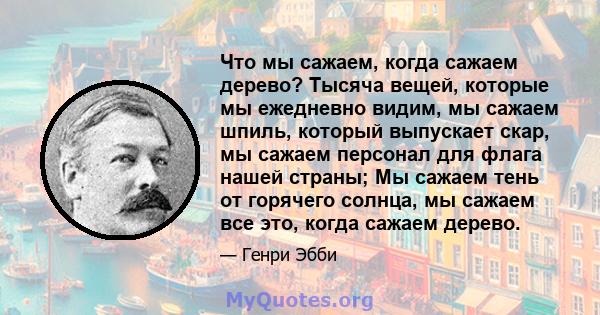 Что мы сажаем, когда сажаем дерево? Тысяча вещей, которые мы ежедневно видим, мы сажаем шпиль, который выпускает скар, мы сажаем персонал для флага нашей страны; Мы сажаем тень от горячего солнца, мы сажаем все это,