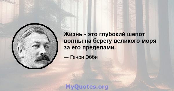 Жизнь - это глубокий шепот волны на берегу великого моря за его пределами.