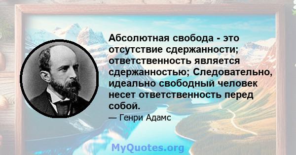 Абсолютная свобода - это отсутствие сдержанности; ответственность является сдержанностью; Следовательно, идеально свободный человек несет ответственность перед собой.