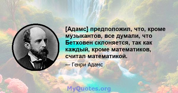 [Адамс] предположил, что, кроме музыкантов, все думали, что Бетховен склоняется, так как каждый, кроме математиков, считал математикой.