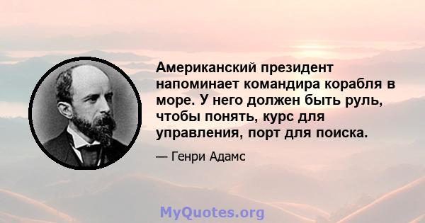 Американский президент напоминает командира корабля в море. У него должен быть руль, чтобы понять, курс для управления, порт для поиска.