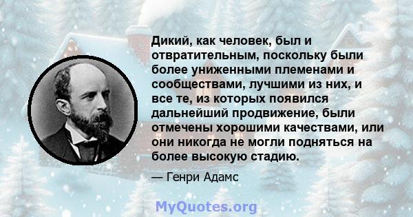 Дикий, как человек, был и отвратительным, поскольку были более униженными племенами и сообществами, лучшими из них, и все те, из которых появился дальнейший продвижение, были отмечены хорошими качествами, или они