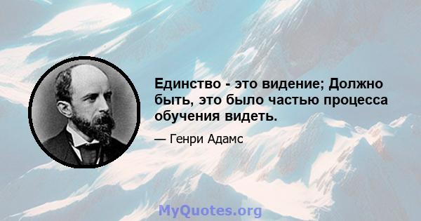 Единство - это видение; Должно быть, это было частью процесса обучения видеть.