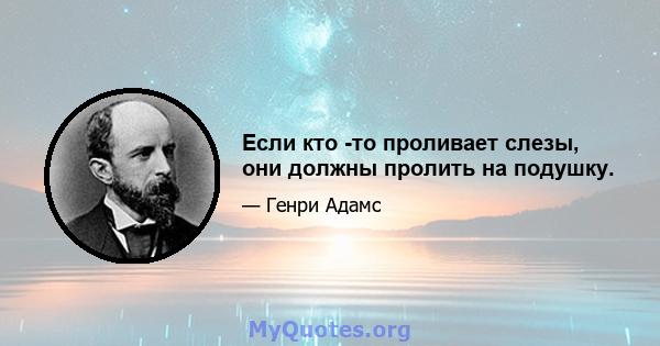 Если кто -то проливает слезы, они должны пролить на подушку.