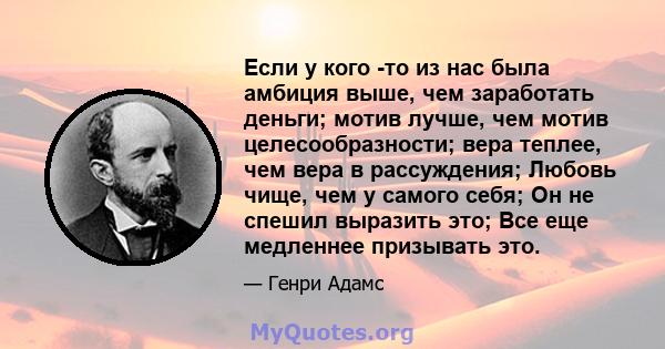 Если у кого -то из нас была амбиция выше, чем заработать деньги; мотив лучше, чем мотив целесообразности; вера теплее, чем вера в рассуждения; Любовь чище, чем у самого себя; Он не спешил выразить это; Все еще медленнее 