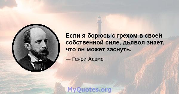 Если я борюсь с грехом в своей собственной силе, дьявол знает, что он может заснуть.