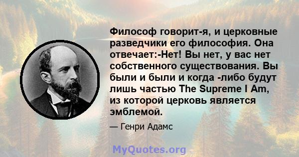 Философ говорит-я, и церковные разведчики его философия. Она отвечает:-Нет! Вы нет, у вас нет собственного существования. Вы были и были и когда -либо будут лишь частью The Supreme I Am, из которой церковь является