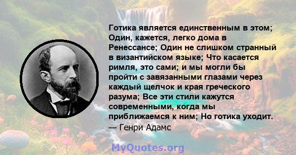 Готика является единственным в этом; Один, кажется, легко дома в Ренессансе; Один не слишком странный в византийском языке; Что касается римля, это сами; и мы могли бы пройти с завязанными глазами через каждый щелчок и