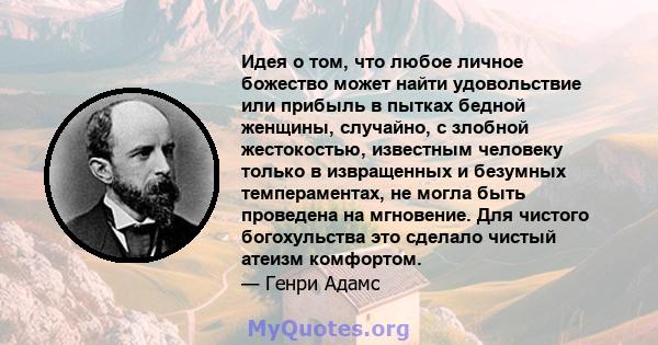 Идея о том, что любое личное божество может найти удовольствие или прибыль в пытках бедной женщины, случайно, с злобной жестокостью, известным человеку только в извращенных и безумных темпераментах, не могла быть