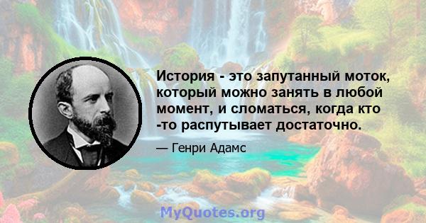 История - это запутанный моток, который можно занять в любой момент, и сломаться, когда кто -то распутывает достаточно.