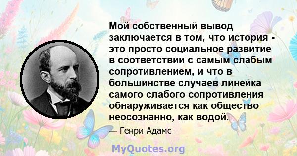 Мой собственный вывод заключается в том, что история - это просто социальное развитие в соответствии с самым слабым сопротивлением, и что в большинстве случаев линейка самого слабого сопротивления обнаруживается как