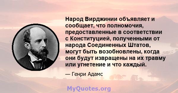 Народ Вирджинии объявляет и сообщает, что полномочия, предоставленные в соответствии с Конституцией, полученными от народа Соединенных Штатов, могут быть возобновлены, когда они будут извращены на их травму или