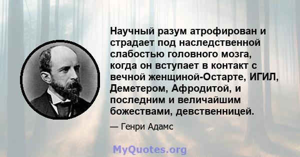 Научный разум атрофирован и страдает под наследственной слабостью головного мозга, когда он вступает в контакт с вечной женщиной-Остарте, ИГИЛ, Деметером, Афродитой, и последним и величайшим божествами, девственницей.