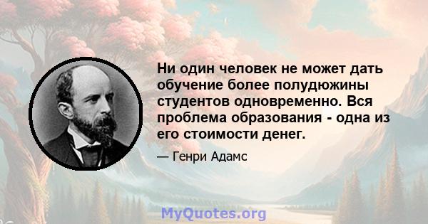 Ни один человек не может дать обучение более полудюжины студентов одновременно. Вся проблема образования - одна из его стоимости денег.