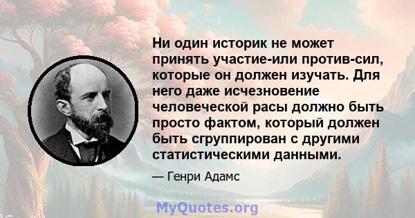 Ни один историк не может принять участие-или против-сил, которые он должен изучать. Для него даже исчезновение человеческой расы должно быть просто фактом, который должен быть сгруппирован с другими статистическими