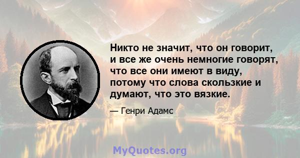 Никто не значит, что он говорит, и все же очень немногие говорят, что все они имеют в виду, потому что слова скользкие и думают, что это вязкие.