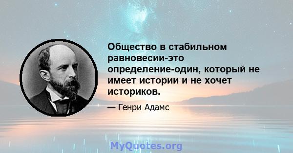 Общество в стабильном равновесии-это определение-один, который не имеет истории и не хочет историков.