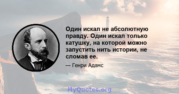 Один искал не абсолютную правду. Один искал только катушку, на которой можно запустить нить истории, не сломав ее.