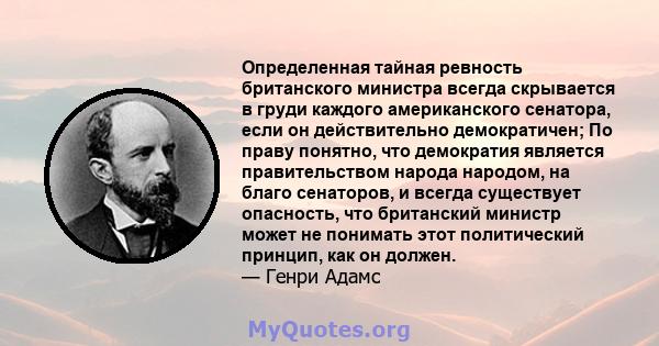 Определенная тайная ревность британского министра всегда скрывается в груди каждого американского сенатора, если он действительно демократичен; По праву понятно, что демократия является правительством народа народом, на 