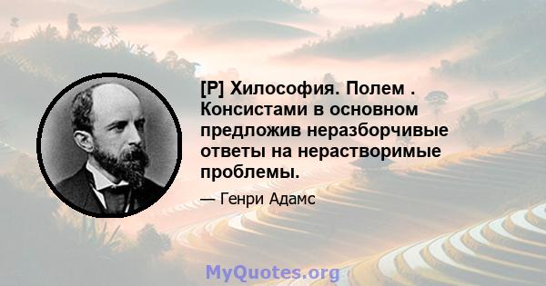 [P] Хилософия. Полем . Консистами в основном предложив неразборчивые ответы на нерастворимые проблемы.