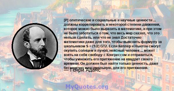 [P] олитические и социальные и научные ценности ... должны коррелировать в некоторой степени движения, которое можно было выразить в математике, и при этом не было заботиться о том, что весь мир сказал, что это нельзя