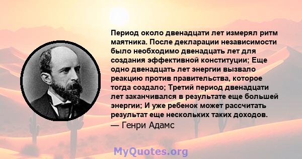 Период около двенадцати лет измерял ритм маятника. После декларации независимости было необходимо двенадцать лет для создания эффективной конституции; Еще одно двенадцать лет энергии вызвало реакцию против