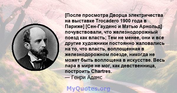 [После просмотра Дворца электричества на выставке Trocadero 1900 года в Париже] [Сен-Гауденс и Мэтью Арнольд] почувствовали, что железнодорожный поезд как власть; Тем не менее, они и все другие художники постоянно