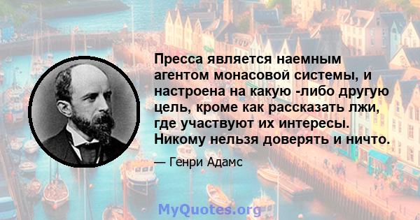 Пресса является наемным агентом монасовой системы, и настроена на какую -либо другую цель, кроме как рассказать лжи, где участвуют их интересы. Никому нельзя доверять и ничто.