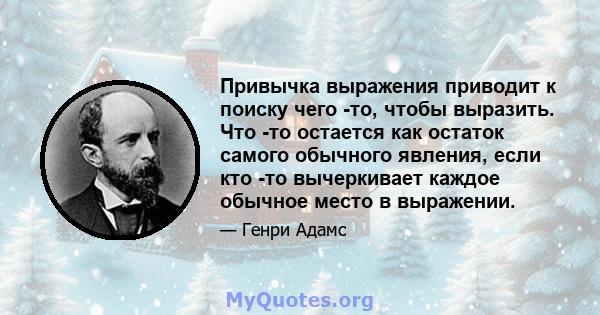 Привычка выражения приводит к поиску чего -то, чтобы выразить. Что -то остается как остаток самого обычного явления, если кто -то вычеркивает каждое обычное место в выражении.