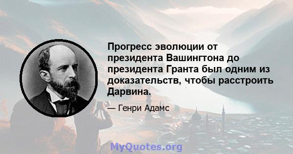 Прогресс эволюции от президента Вашингтона до президента Гранта был одним из доказательств, чтобы расстроить Дарвина.