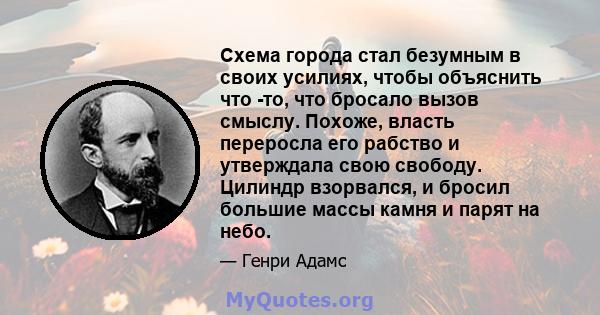 Схема города стал безумным в своих усилиях, чтобы объяснить что -то, что бросало вызов смыслу. Похоже, власть переросла его рабство и утверждала свою свободу. Цилиндр взорвался, и бросил большие массы камня и парят на