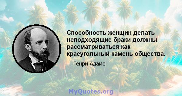 Способность женщин делать неподходящие браки должны рассматриваться как краеугольный камень общества.