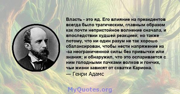 Власть - это яд. Его влияние на президентов всегда было трагическим, главным образом как почти непристойное волнение сначала, и впоследствии худшей реакцией; но также потому, что ни один разум не так хорошо