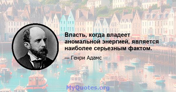 Власть, когда владеет аномальной энергией, является наиболее серьезным фактом.