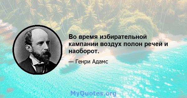 Во время избирательной кампании воздух полон речей и наоборот.