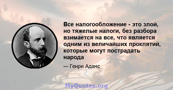 Все налогообложение - это злой, но тяжелые налоги, без разбора взимается на все, что является одним из величайших проклятий, которые могут пострадать народа