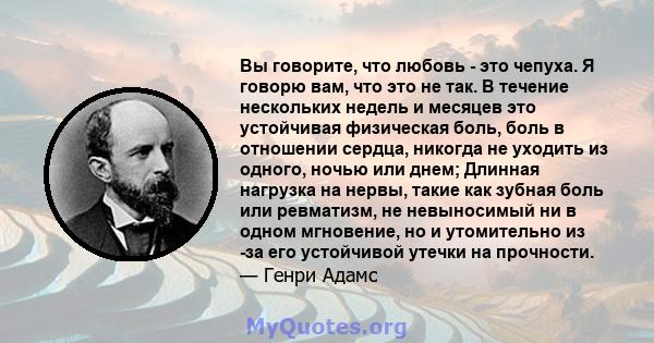 Вы говорите, что любовь - это чепуха. Я говорю вам, что это не так. В течение нескольких недель и месяцев это устойчивая физическая боль, боль в отношении сердца, никогда не уходить из одного, ночью или днем; Длинная