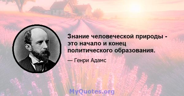 Знание человеческой природы - это начало и конец политического образования.