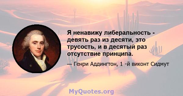 Я ненавижу либеральность - девять раз из десяти, это трусость, и в десятый раз отсутствие принципа.