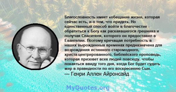 Благословность имеет «обещание жизни, которая сейчас есть, и о том, что придет». Но единственный способ войти в благочестие - обратиться к Богу как раскаявшегося грешника и получая Спасителя, которого он предоставил в