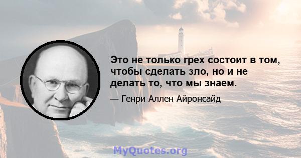 Это не только грех состоит в том, чтобы сделать зло, но и не делать то, что мы знаем.