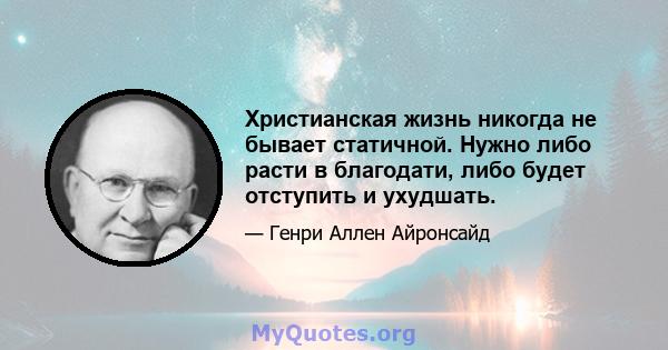 Христианская жизнь никогда не бывает статичной. Нужно либо расти в благодати, либо будет отступить и ухудшать.