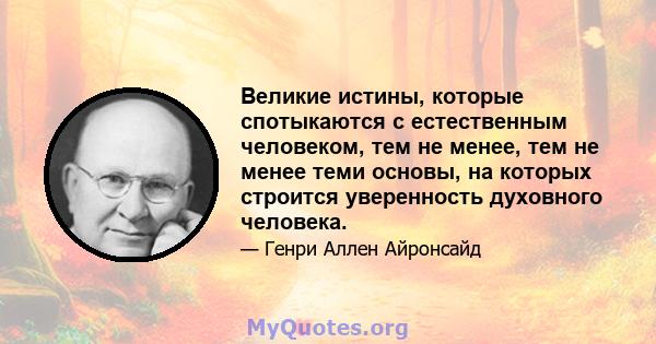 Великие истины, которые спотыкаются с естественным человеком, тем не менее, тем не менее теми основы, на которых строится уверенность духовного человека.