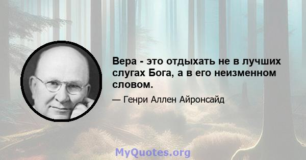 Вера - это отдыхать не в лучших слугах Бога, а в его неизменном словом.