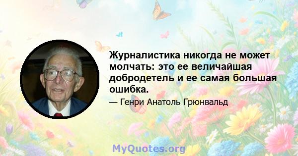 Журналистика никогда не может молчать: это ее величайшая добродетель и ее самая большая ошибка.