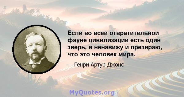 Если во всей отвратительной фауне цивилизации есть один зверь, я ненавижу и презираю, что это человек мира.