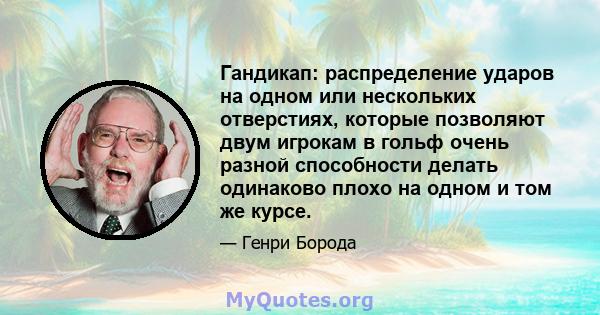 Гандикап: распределение ударов на одном или нескольких отверстиях, которые позволяют двум игрокам в гольф очень разной способности делать одинаково плохо на одном и том же курсе.