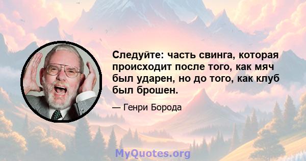 Следуйте: часть свинга, которая происходит после того, как мяч был ударен, но до того, как клуб был брошен.