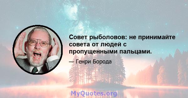 Совет рыболовов: не принимайте совета от людей с пропущенными пальцами.