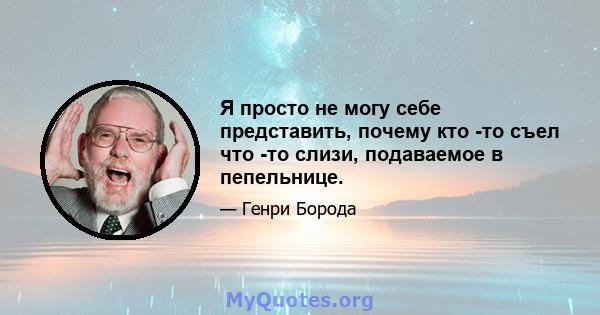 Я просто не могу себе представить, почему кто -то съел что -то слизи, подаваемое в пепельнице.